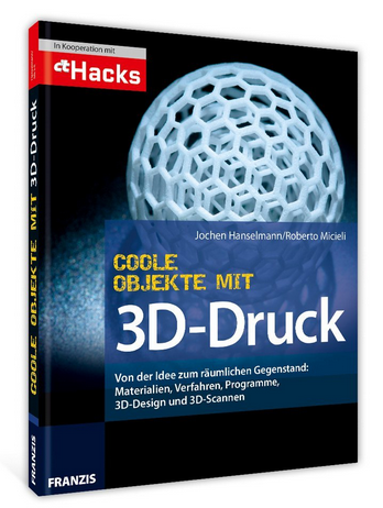 3D-Druck Praxisbuch "Coole Objekte mit 3D-Druck" - 3D-Design, 3D-Scanning, Schritt-für-Schritt, Jochen Hanselmann, Roberto Micieli